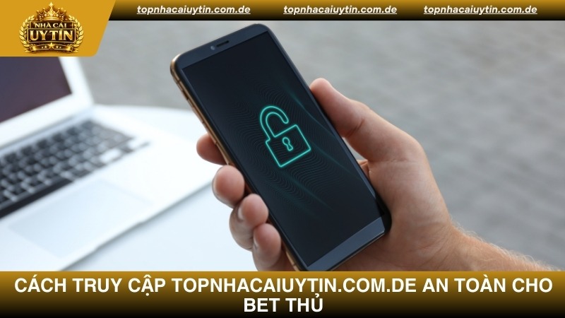 Cách truy cập Topnhacaiuytin.com.de an toàn cho bet thủ