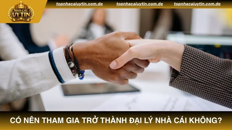 Trả lời cho câu hỏi có nên tham gia trở thành đại lý nhà cái không?