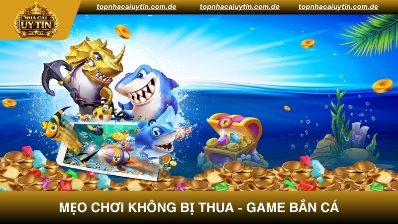 Tổng hợp mẹo chơi không bị thua trong game Bắn Cá
