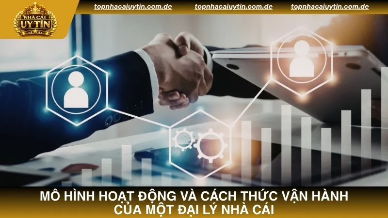 Tìm hiểu mô hình hoạt động và cách thức vận hành của một đại lý nhà cái