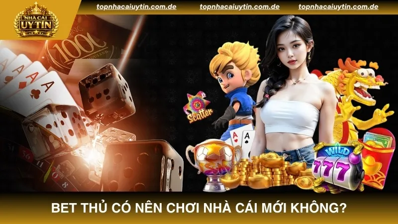 Trả lời cho câu hỏi bet thủ có nên chơi nhà cái mới không?
