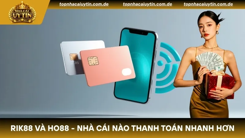 So sánh Rik88 và Ho88 thì nhà cái nào thanh toán nhanh hơn?