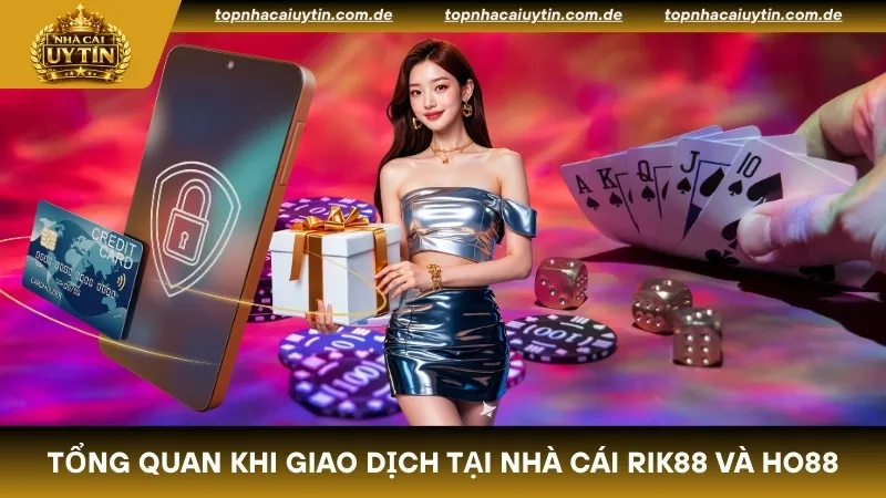 Giới thiệu tổng quan khi giao dịch tại nhà cái Rik88 và Ho88