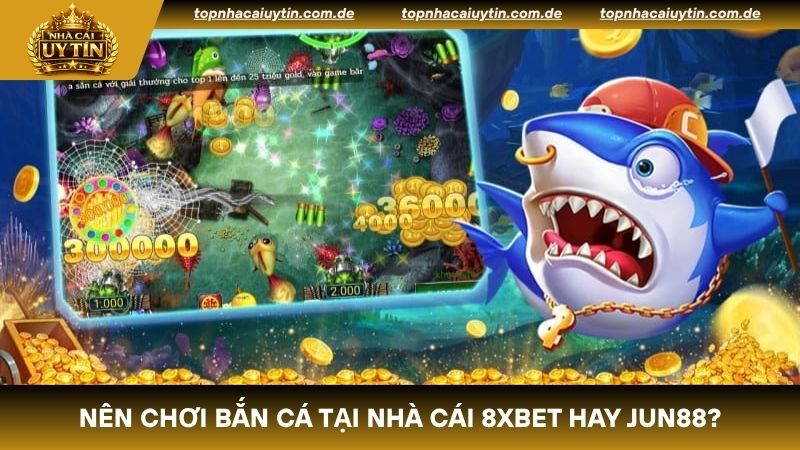 So sánh 8Xbet và Jun88 đều lý tượng cho bet thủ chơi bắn cá